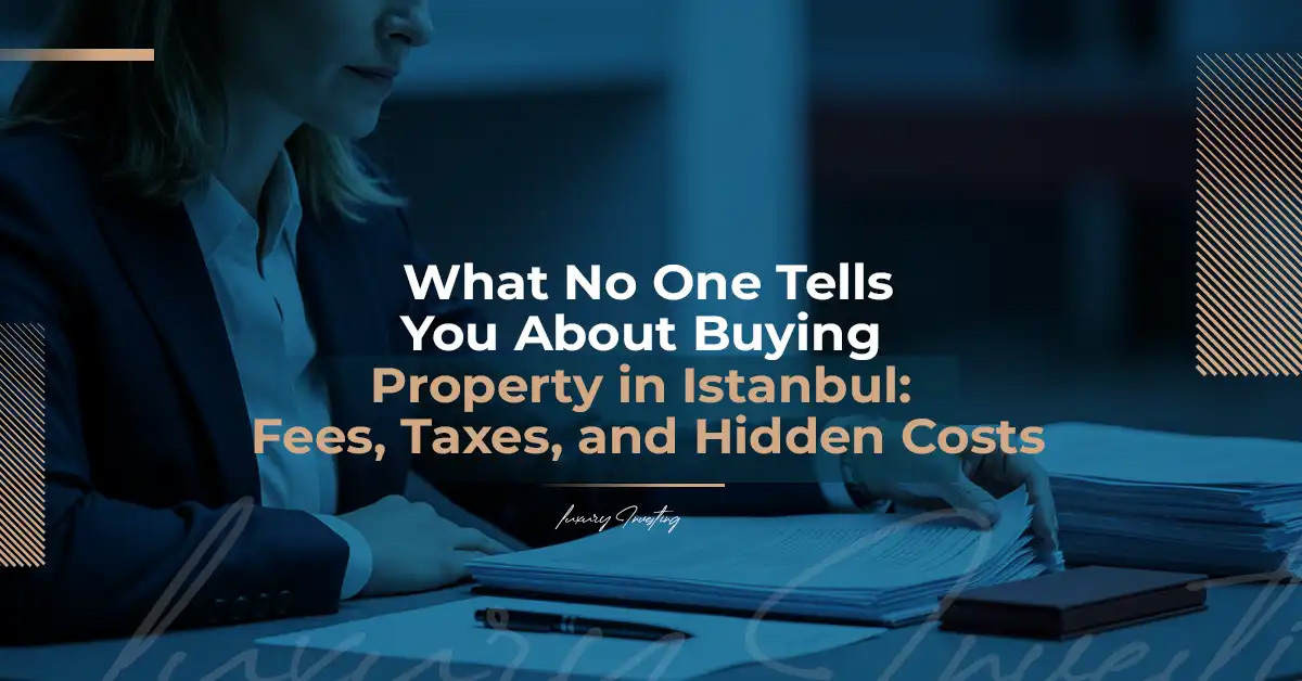 What No One Tells You About Buying Property in Istanbul: Fees, Taxes, and Hidden Costs