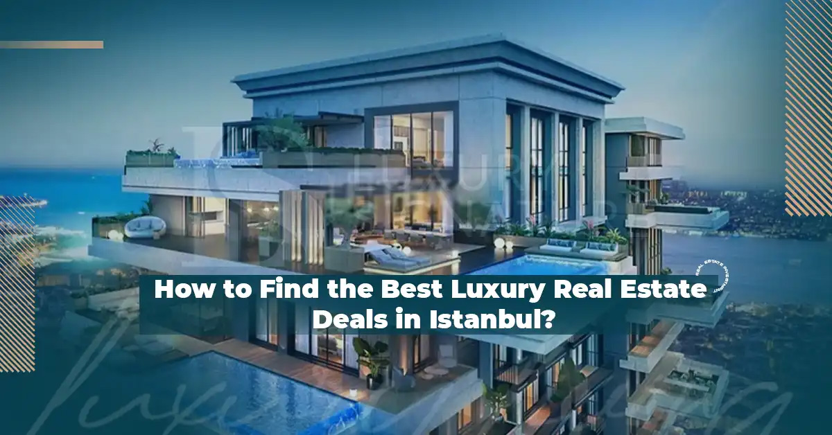 How to Find the Best Luxury Real Estate Deals in Istanbul?